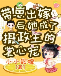 带崽出嫁后，她成了摄政王的掌心宠