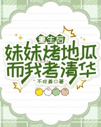 重生后，妹妹烤地瓜，而我考清华