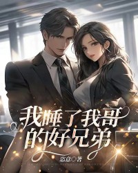 我睡了我哥的好兄弟