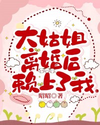 大姑姐离婚后赖上了我