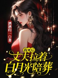 我死后，丈夫拉着白月光陪葬