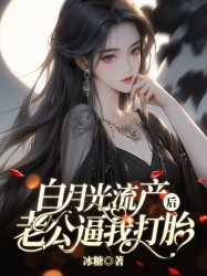 白月光流产后，老公逼我打胎