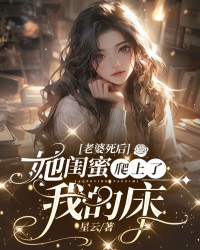 老婆死后，她闺蜜爬上了我的床