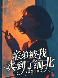 亲弟被我卖到了缅北