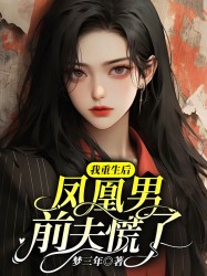 我重生后，凤凰男前夫慌了