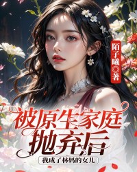 被原生家庭抛弃后我成了林妈的女儿