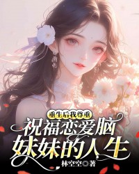 重生后我尊重祝福恋爱脑妹妹的人生