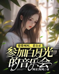 婆婆死时，老公正参加白月光的音乐会