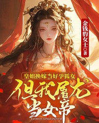 皇姐换嫁当好孕狐女，但我屠龙当女帝