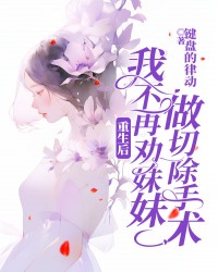 重生后，我不再劝妹妹做切除手术