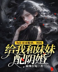 为让哥哥脱单，妈妈给我和妹妹配阴婚