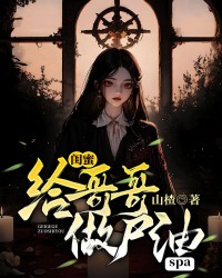 闺蜜给哥哥做spa