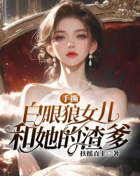 手撕白眼狼女儿和她的渣爹