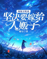 妹妹不听劝，坚决要嫁给人贩子