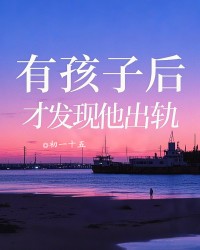 有孩子后，才发现他出轨