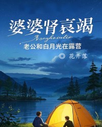 婆婆肾衰竭，老公和白月光在露营