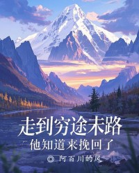 走到穷途末路，他知道来挽回了