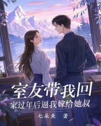 室友带我回家过年后逼我嫁给她叔