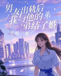 男友出轨后，我与他的弟弟结了婚