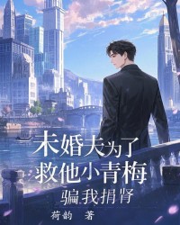 未婚夫为了救他小青梅，骗我捐肾