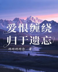 爱恨缠绕，归于遗忘