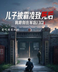 儿子被霸凌致死后，我跪倒在军区门口