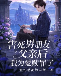 害死男朋友父亲后，我为爱赎罪了