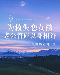 为救失恋女孩，老公答应以身相许