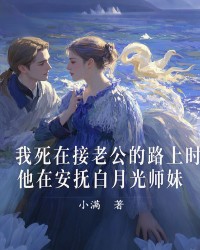我死在接老公的路上时，他在安抚白月光师妹
