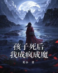 孩子死后，我成疯成魔