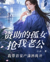 资助的孤女抢我老公，我带着家产潇洒离开