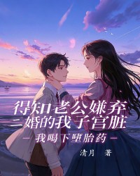 得知老公嫌弃二婚的我子宫脏，我喝下堕胎药