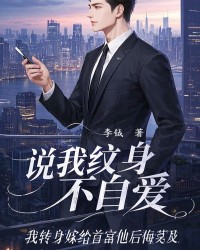 说我纹身不自爱，我转身嫁给首富他后悔莫及