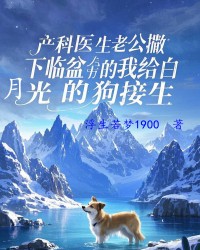 产科医生老公撇下临盆的我给白月光的狗接生