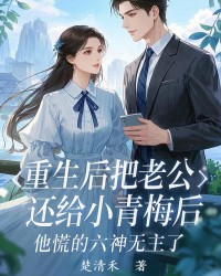 重生后把老公还给小青梅后，他慌的六神无主了