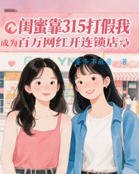 闺蜜靠315打假我成为百万网红开连锁店