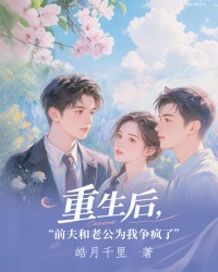 重生后，前夫和老公为我争疯了