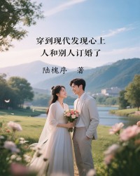 穿到现代发现心上人和别人订婚了