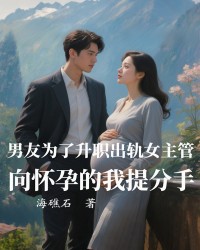 男友为了升职出轨女主管，向怀孕的我提分手