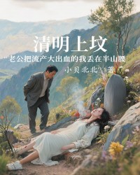 清明上坟，老公把流产大出血的我丢在半山腰