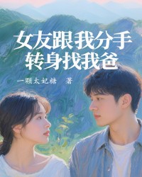 女友跟我分手转身找我爸