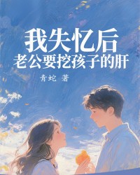 我失忆后，老公要挖孩子的肝