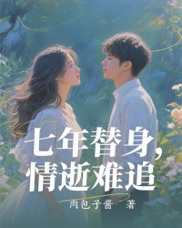 七年替身，情逝难追