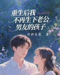 重生后我不再生下老公男友的孩子