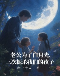 老公为了白月光，三次扼杀我们的孩子