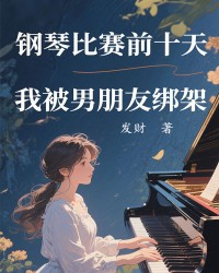 钢琴比赛前十天，我被男朋友绑架