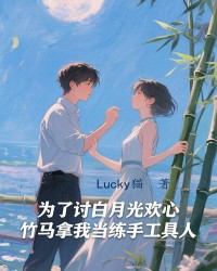 为了讨白月光欢心，竹马拿我当练手工具人