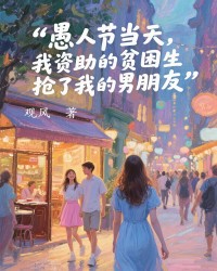 愚人节当天，我资助的贫困生抢了我的男朋友