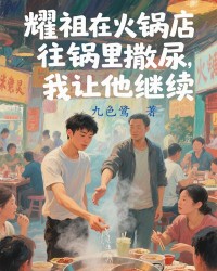 耀祖在火锅店往锅里撒尿，我让他继续