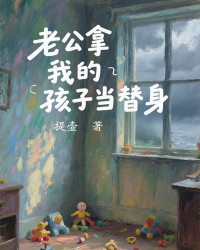 老公拿我的孩子当替身